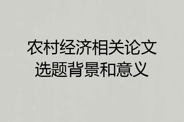 农村经济相关论文选题背景和意义
