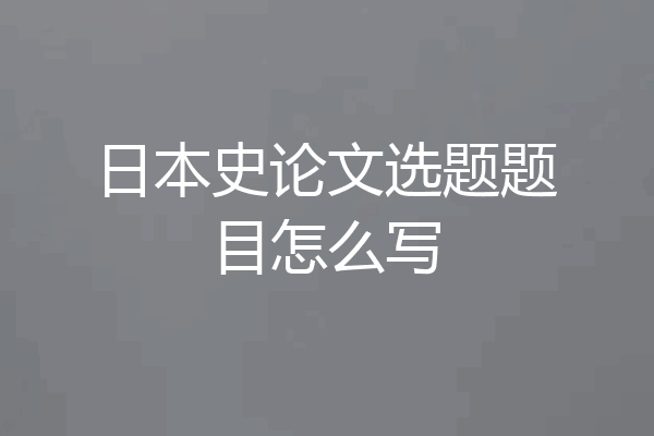 日本史论文选题题目怎么写