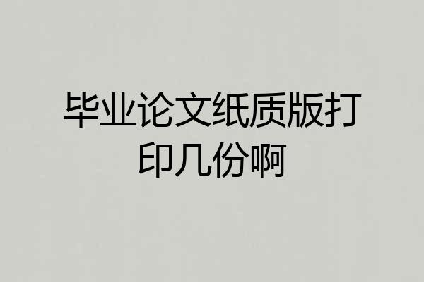 毕业论文纸质版打印几份啊