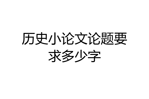 历史小论文论题要求多少字