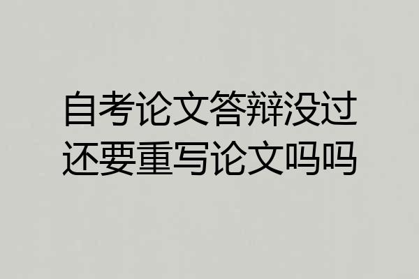 自考论文答辩没过还要重写论文吗吗