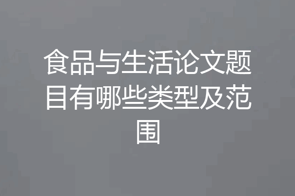 食品与生活论文题目有哪些类型及范围