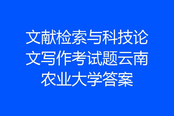 文献检索与科技论文写作考试题云南农业大学答案