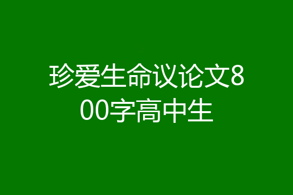 珍爱生命议论文800字高中生
