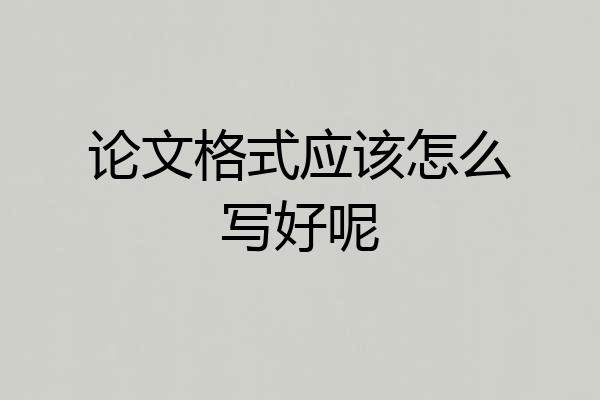论文格式应该怎么写好呢