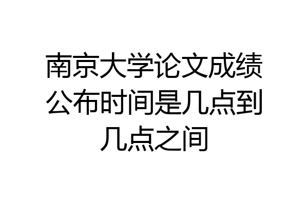 南京大学论文成绩公布时间是几点到几点之间