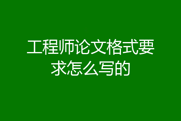 工程师论文格式要求怎么写的