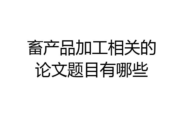 畜产品加工相关的论文题目有哪些