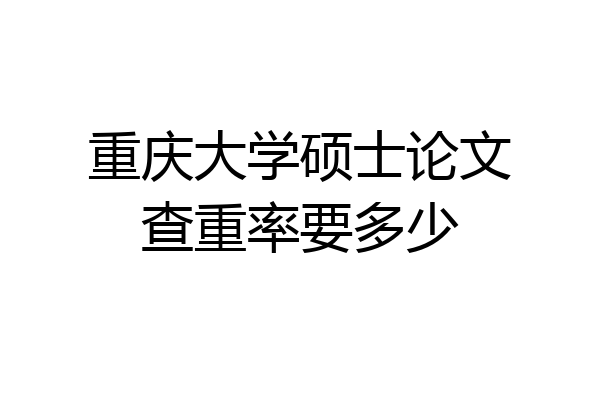 重庆大学硕士论文查重率要多少
