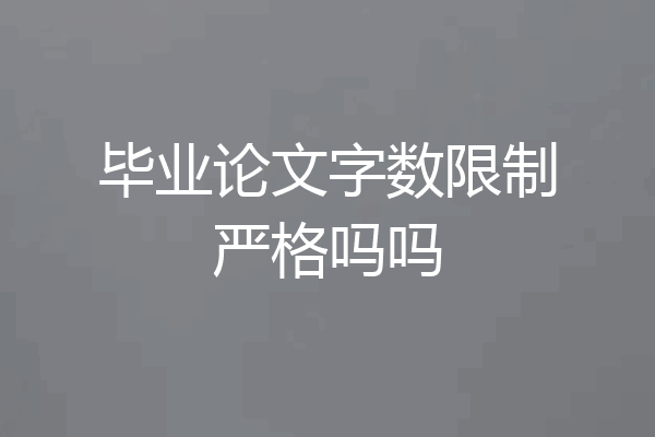 毕业论文字数限制严格吗吗