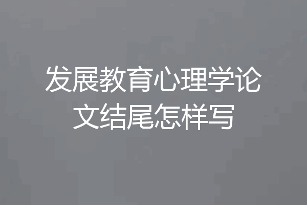 发展教育心理学论文结尾怎样写