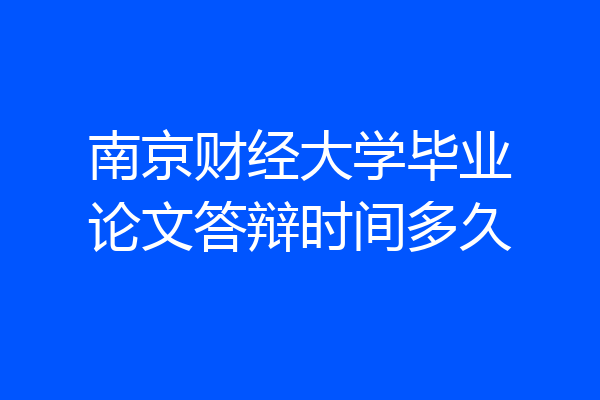 南京财经大学毕业论文答辩时间多久