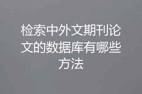 检索中外文期刊论文的数据库有哪些方法