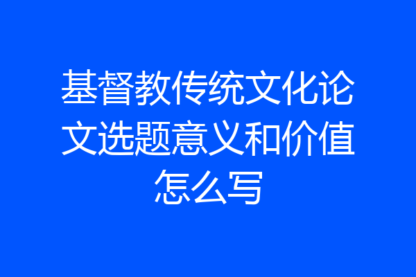 基督教传统文化论文选题意义和价值怎么写