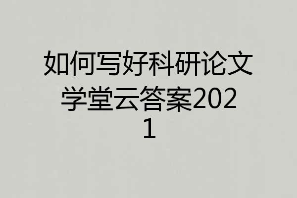 如何写好科研论文学堂云答案2021