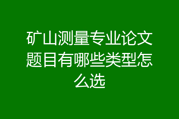 矿山测量专业论文题目有哪些类型怎么选