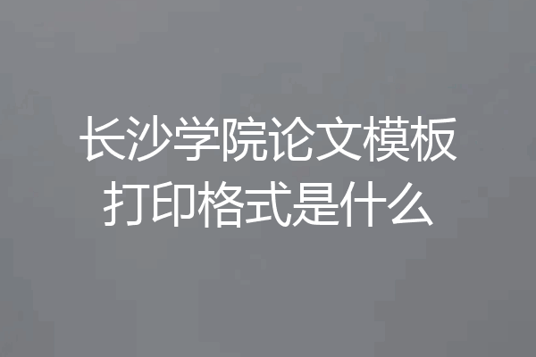 长沙学院论文模板打印格式是什么