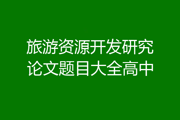 旅游资源开发研究论文题目大全高中