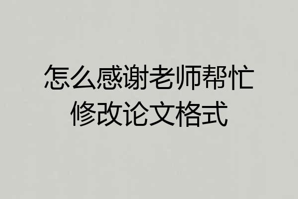 怎么感谢老师帮忙修改论文格式