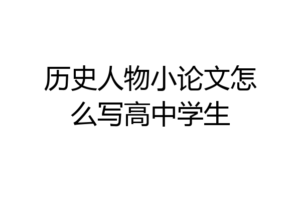 历史人物小论文怎么写高中学生