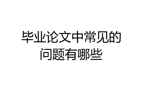毕业论文中常见的问题有哪些