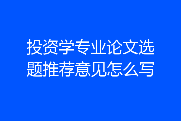 投资学专业论文选题推荐意见怎么写