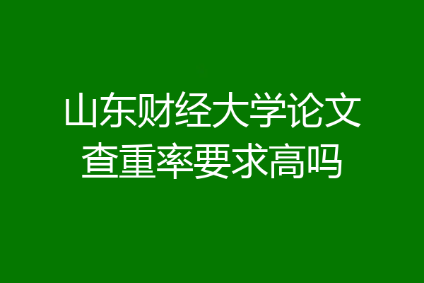 山东财经大学论文查重率要求高吗