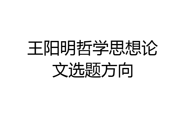 王阳明哲学思想论文选题方向