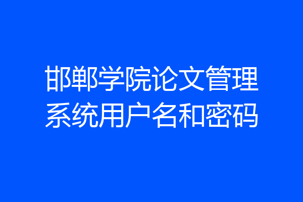 邯郸学院论文管理系统用户名和密码