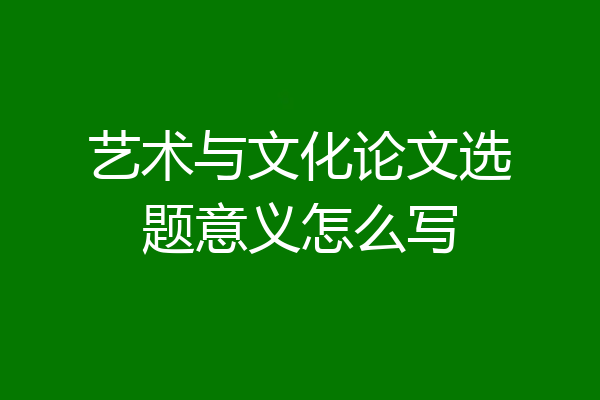 艺术与文化论文选题意义怎么写