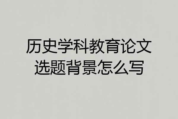 历史学科教育论文选题背景怎么写
