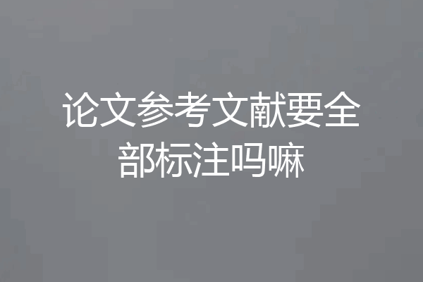 论文参考文献要全部标注吗嘛