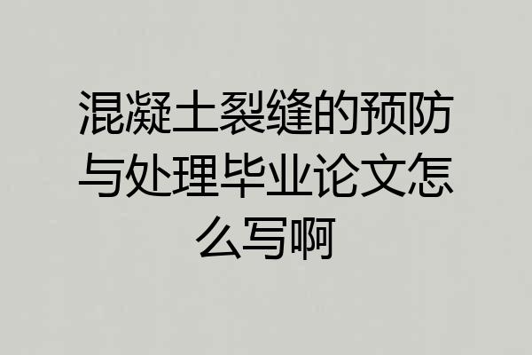 混凝土裂缝的预防与处理毕业论文怎么写啊