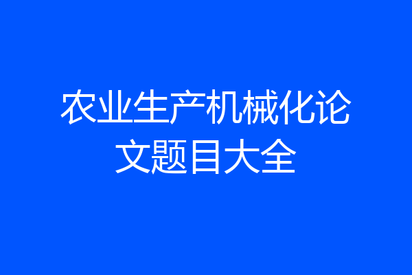 农业生产机械化论文题目大全