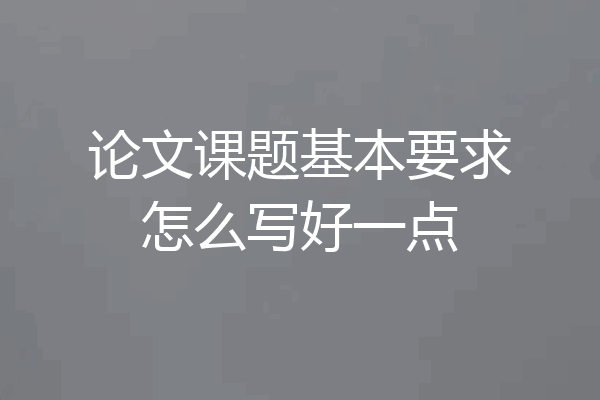 论文课题基本要求怎么写好一点