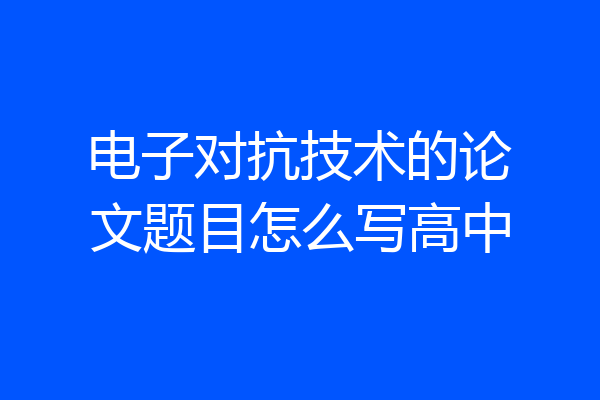电子对抗技术的论文题目怎么写高中