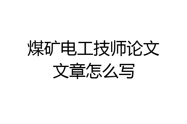 煤矿电工技师论文文章怎么写