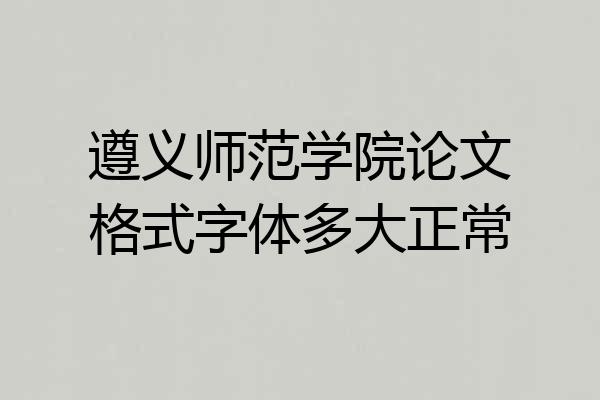 遵义师范学院论文格式字体多大正常