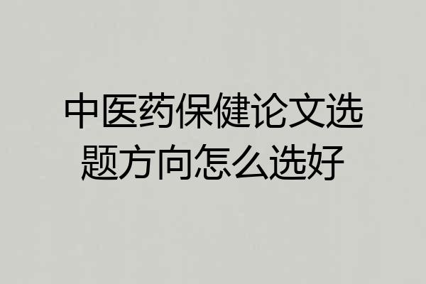 中医药保健论文选题方向怎么选好