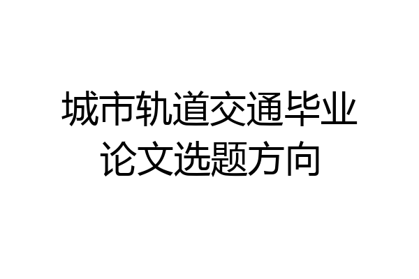 城市轨道交通毕业论文选题方向