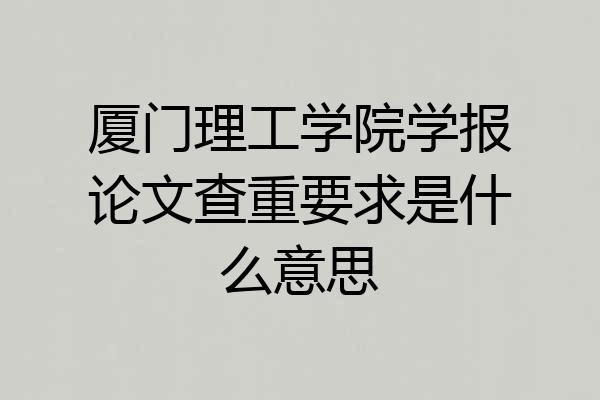 厦门理工学院学报论文查重要求是什么意思