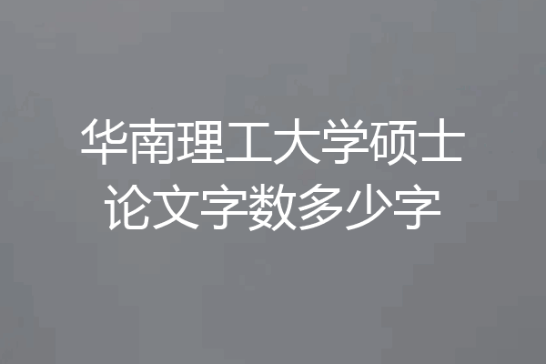 华南理工大学硕士论文字数多少字