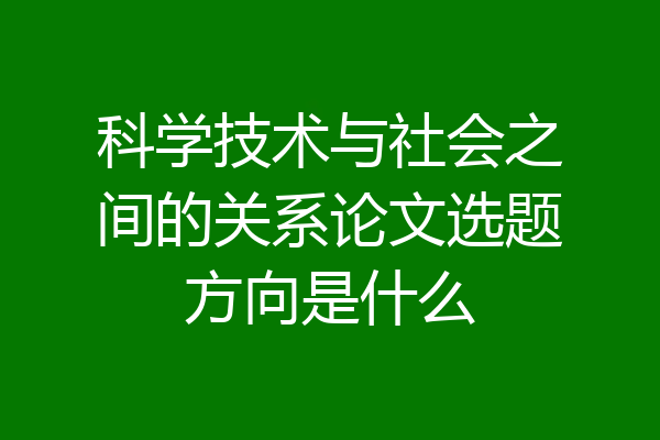 科学技术与社会之间的关系论文选题方向是什么