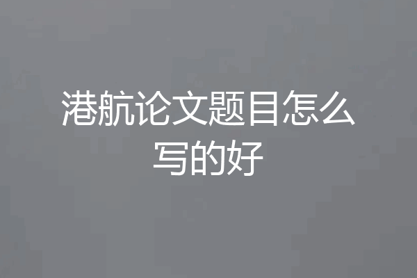 港航论文题目怎么写的好