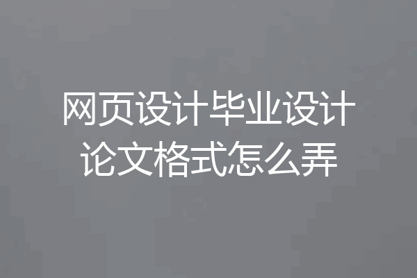 网页设计毕业设计论文格式怎么弄