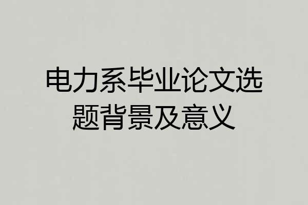 电力系毕业论文选题背景及意义