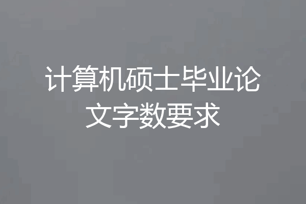计算机硕士毕业论文字数要求
