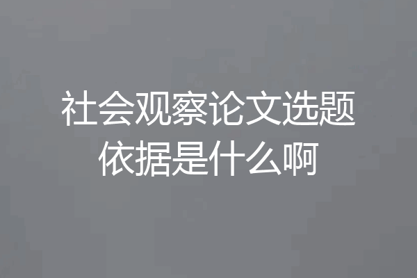 社会观察论文选题依据是什么啊