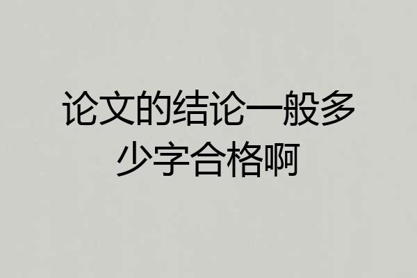 论文的结论一般多少字合格啊