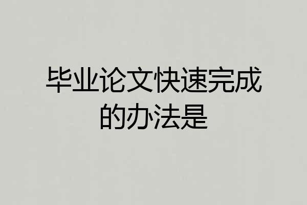 毕业论文快速完成的办法是